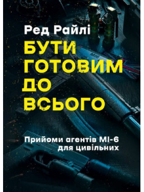Быть готовым ко всему. Приемы агентов МИ-6 для гражданских. Ред Райли