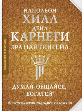 Думай, спілкуйся, багатій! 6 бестселерів під однією обкладинкою Найтінгейл Ерл , Карнегі Дейл , Наполеон Хілл