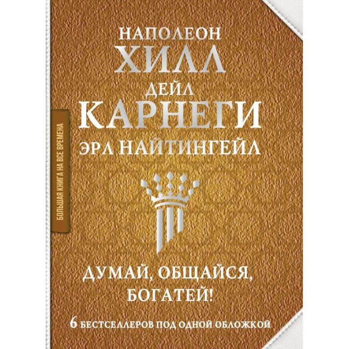 Думай, спілкуйся, багатій! 6 бестселерів під однією обкладинкою Найтінгейл Ерл , Карнегі Дейл , Наполеон Хілл