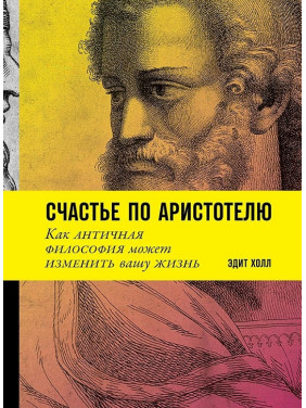 Щастя за Аристотелем: Як антична філософія може змінити ваше життя. Едіт Голл