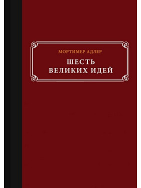 Шість великих ідей. Справедливість, істина, рівність та інші вічні ідеї. Мортімер Адлер