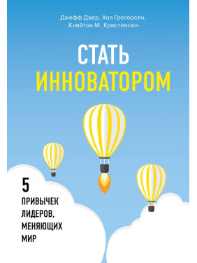 Стать инноватором. 5 привычек лидеров, меняющих мир. Клейтон Кристенсен, Джефф Даер, Хэл Грегерсен
