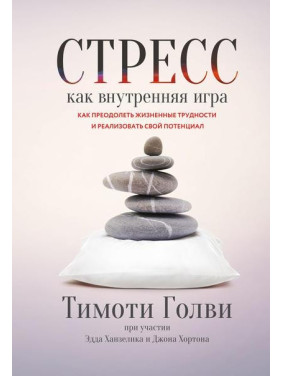 Стресс как внутренняя игра. Как преодолеть жизненные трудности и реализовать свой потенциал. Тимоти Голви