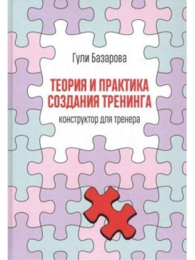 Теория и практика создания тренинга. Конструктор для тренера. Гули Базарова