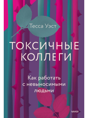 Токсичные коллеги. Как работать с невыносимыми людьми. Тесса Уэст
