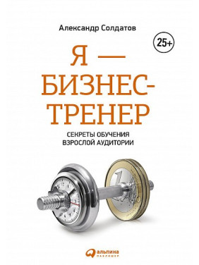 Я — бизнес-тренер Секреты обучения взрослой аудитории. Александр Солдатов