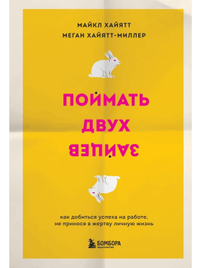 Поймать двух зайцев. Как добиться успеха на работе, не принося в жертву личную жизнь Майкл Хайятт, Меган Хайят