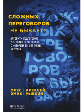 Сложных переговоров не бывает! Алгоритм подготовки и ведения переговоров, с которым вы обречены на успех