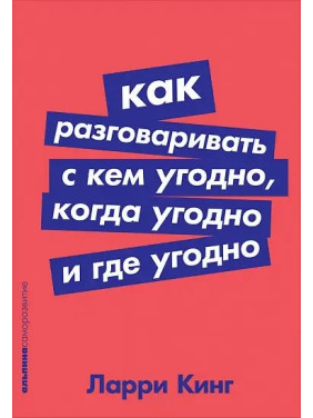 Как разговаривать с кем угодно, когда угодно и где угодно. Ларри Кинг.