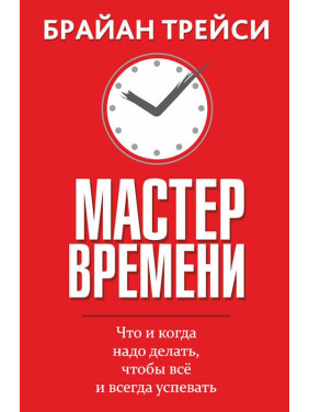 Мастер  времени. Что и когда надо делать, чтобы всё и всегда успевать. Брайан Трейси