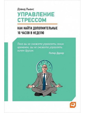 Управління стресом. Як знайти додаткові 10 години на тиждень. Девід Льюїс