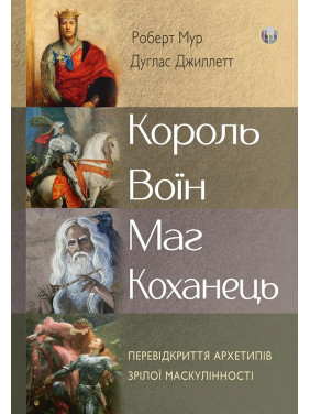 Король, воїн, маг, коханець. Перевідкриття архетипів зрілої маскулінності. Роберт Мур, Дуглас Джиллетт