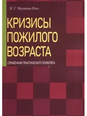 Кризисы пожилого возраста. Справочник практического психолога. И.Г. Малкина-Пых