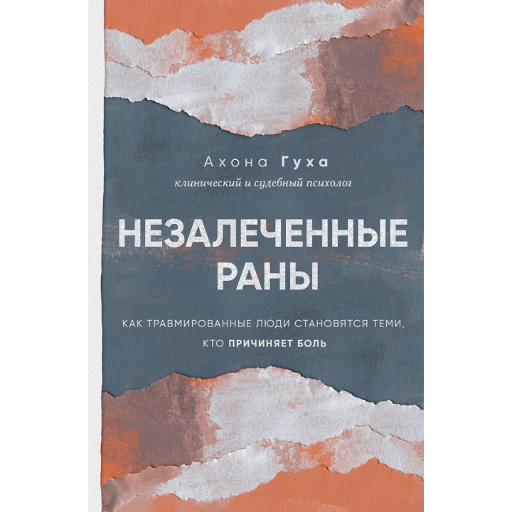 Незаліковані рани. Як травмовані люди стають тими, хто завдає болю. Ахона Гуха