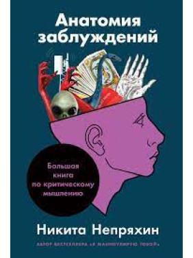 Анатомия заблуждений. Большая книга по критическому мышлению. Никита Непряхин