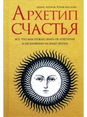 Архетип счастья. Все, что вам нужно знать об архетипах и их влиянии на вашу жизнь. Денис Ануров, Юлия Маслова