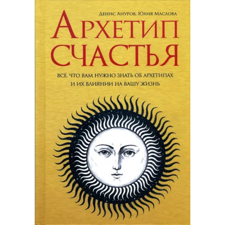 Архетип щастя. Усе, що вам потрібно знати про архетипи та їхній вплив на ваше життя. Денис Ануров , Юлія Маслова