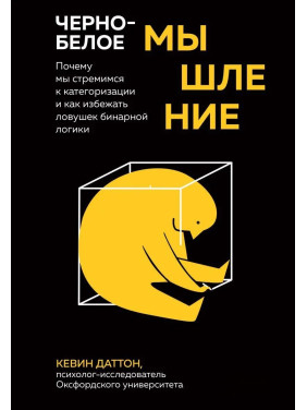 Чорно-біле мислення. Чому ми прагнемо категоризації та як уникнути пасток бінарної логіки. Кевін Даттон