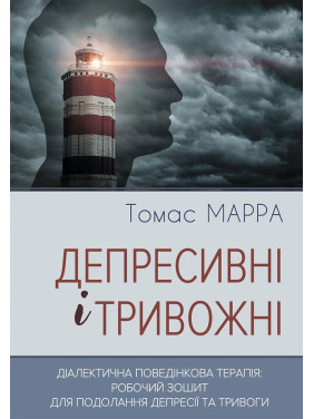 Депресивні і тривожні. Діалектична поведінкова терапія: робочий зошит для подолання депресії та тривоги. Томас Марра