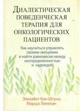  Діалектична поведінкова терапія для онкологічних пацієнтів. Елізабет Кон Штунц, Марша Лінехан