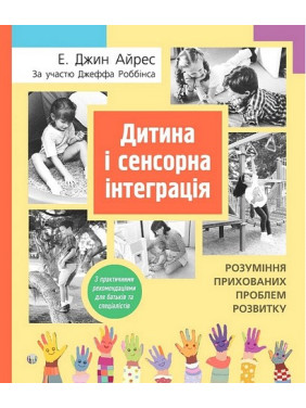 Дитина і сенсорна інтеграція. Розуміння прихованих проблем розвитку. Енн Джин Айрес, Джефф Роббінс