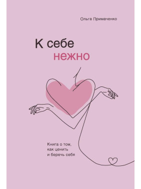К себе нежно. Книга о том, как ценить и беречь себя. Ольга Примаченко
