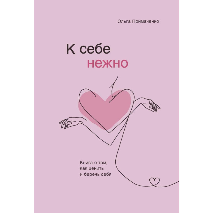 К себе нежно. Книга о том, как ценить и беречь себя. Ольга Примаченко