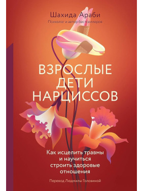 Дорослі діти нарцисів: Як зцілити травми і навчитися будувати здорові стосунки. Шахіда Арабі