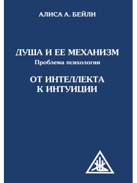 Душа и ее механизм. Проблема психологии. От интеллекта к психологии. Алиса А. Бейли