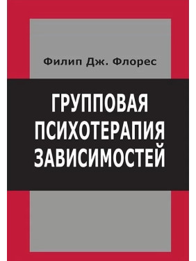 Групповая психотерапия зависимостей. Филип Дж. Флорес