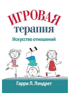 Ігрова терапія: мистецтво відносин. Гаррі Л. Лендрет.