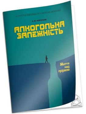 Алкогольна залежність. Життя над прірвою.Корольов К.Ю.