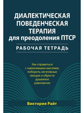 Диалектическая поведенческая терапия для преодоления ПТСР. Рабочая тетрадь. Виктория Райт