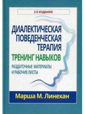 Диалектическая поведенческая терапия. Тренинг навыков. Раздаточные материалы и рабочие листы. Марша М. Линехан