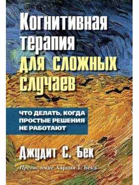 Когнитивная терапия для сложных случаев. Что делать, когда простые решения не работают. Джудит С. Бек