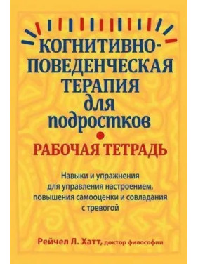 Когнитивно-поведенческая терапия для подростков. Рабочая тетрадь, Рейчел Хатт