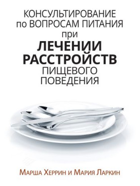 Консультирование по вопросам питания при лечении расстройств пищевого поведения. Марша Херрин, Мария Ларкин