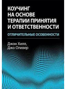 Коучинг на основе терапии принятия и ответственности: отличительные особенности. Джон Хилл, Джо Оливер.