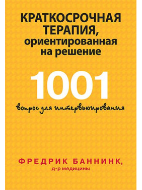 Краткосрочная терапия, ориентированная на решение. 1001 вопрос для интервьюирования. Фредрик Баннинк