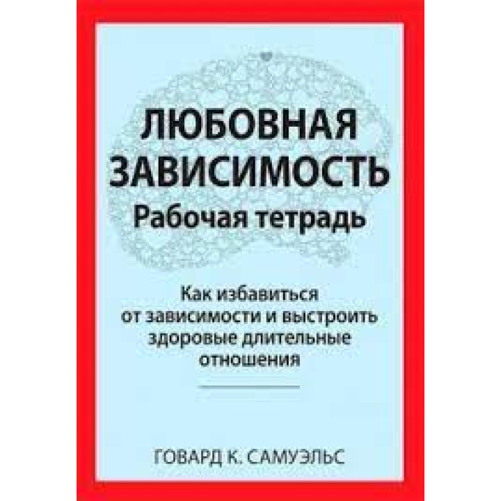 Любовная зависимость. Рабочая тетрадь. Говард К. Самуэльс.
