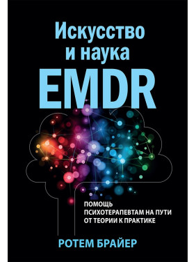 Мистецтво та наука EMDR: допомога психотерапевтам на шляху від теорії до практики. Ротем Брайєр