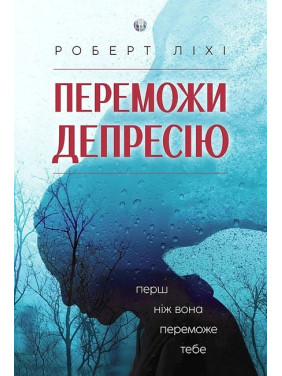 Переможи депресію, перш ніж вона переможе тебе. Роберт Ліхі. 