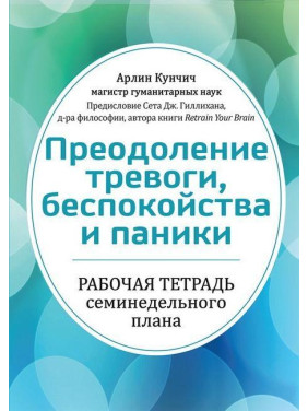 Подолання тривоги, неспокою і паніки. Робочий зошит семитижневого плану. Арлін Кунчич