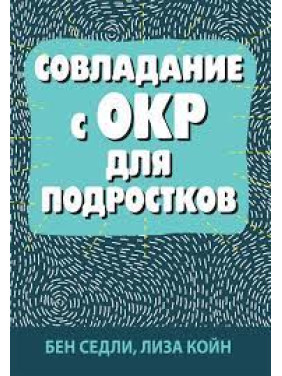 Совладание с ОКР для подростков. Бен Седли, Лиза В. Койн