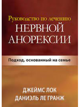 Посібник із лікування нервової анорексії. Підхід, що ґрунтується на сім'ї. Джеймс Д. Лок.