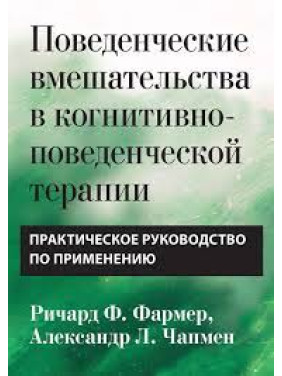 Поведенческие вмешательства в когнитивно-поведенческой терапии. Практическое руководство Р. Фармер. А Чапмен