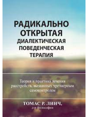 Радикально відкрита діалектична поведінкова терапія. Теорія та практика лікування розладів. Томас Р. Лінч