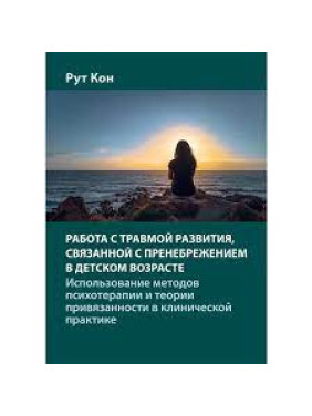 Робота з травмою розвитку, пов'язаною із зневагою у дитячому віці. Рут Кон.