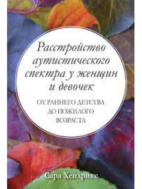 Расстройство аутистического спектра у женщин и девочек: от раннего детства до пожилого возраста.Сара Хендрикс 