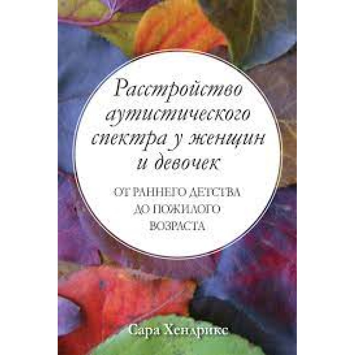 Расстройство аутистического спектра у женщин и девочек: от раннего детства до пожилого возраста.Сара Хендрикс 